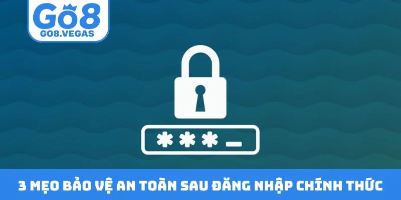 3 mẹo bảo vệ an toàn sau đăng nhập chính thức 3 mẹo bảo vệ an toàn sau đăng nhập chính thức